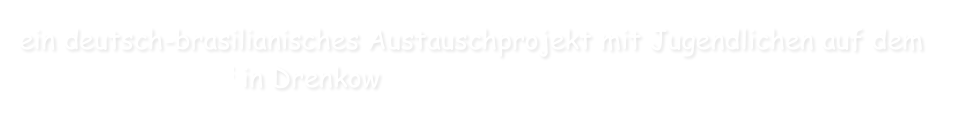 ein deutsch-brasilianisches Austauschprojekt mit Jugendlichen auf dem SiebenGiebelHof in Drenkow